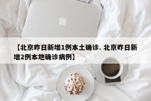【北京昨日新增1例本土确诊. 北京昨日新增2例本地确诊病例】