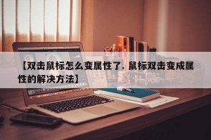 【双击鼠标怎么变属性了. 鼠标双击变成属性的解决方法】
