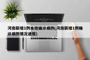 河南新增1例本地确诊病例(河南新增1例确诊病例情况通报)