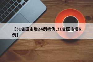 【31省区市增24例病例,31省区市增6例】