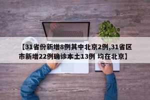 【31省份新增8例其中北京2例,31省区市新增22例确诊本土13例 均在北京】