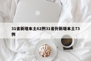 31省新增本土62例31省份新增本土73例