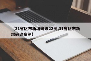 【31省区市新增确诊22例,31省区市新增确诊病例】