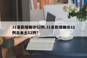31省新增确诊52例.31省新增确诊22例含本土12例？