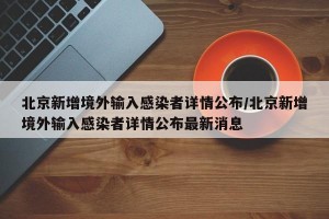 北京新增境外输入感染者详情公布/北京新增境外输入感染者详情公布最新消息