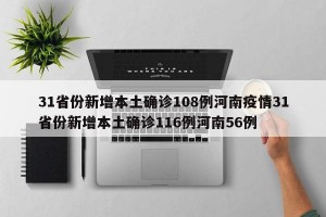31省份新增本土确诊108例河南疫情31省份新增本土确诊116例河南56例