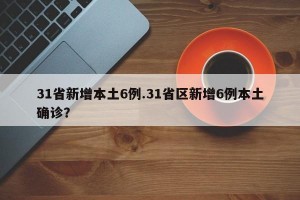 31省新增本土6例.31省区新增6例本土确诊？