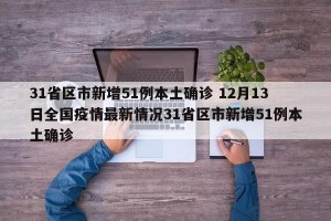 31省区市新增51例本土确诊 12月13日全国疫情最新情况31省区市新增51例本土确诊