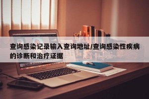 查询感染记录输入查询地址/查询感染性疾病的诊断和治疗证据