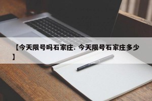 【今天限号吗石家庄. 今天限号石家庄多少】