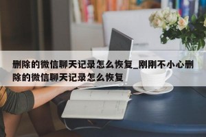 删除的微信聊天记录怎么恢复_刚刚不小心删除的微信聊天记录怎么恢复