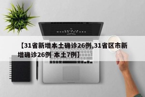 【31省新增本土确诊26例,31省区市新增确诊26例 本土7例】