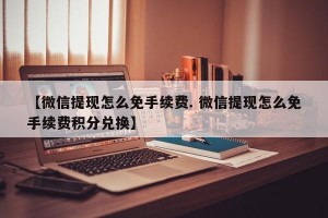 【微信提现怎么免手续费. 微信提现怎么免手续费积分兑换】