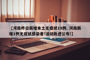 【河南昨日新增本土无症状19例. 河南新增1例无症状感染者!活动轨迹公布!】