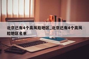 北京已有4个高风险地区_北京已有4个高风险地区名单