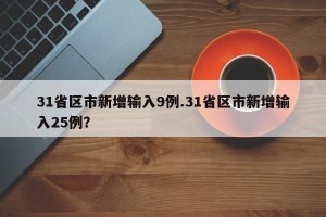 31省区市新增输入9例.31省区市新增输入25例？