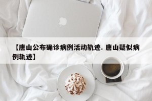 【唐山公布确诊病例活动轨迹. 唐山疑似病例轨迹】