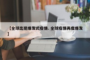 【全球出现爆发式疫情. 全球疫情再度爆发】