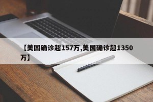 【美国确诊超157万,美国确诊超1350万】