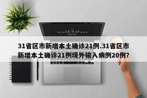 31省区市新增本土确诊21例.31省区市新增本土确诊21例境外输入病例20例？