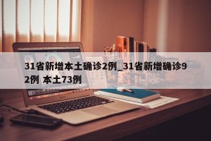 31省新增本土确诊2例_31省新增确诊92例 本土73例