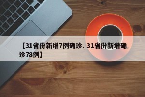 【31省份新增7例确诊. 31省份新增确诊78例】