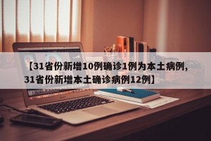 【31省份新增10例确诊1例为本土病例,31省份新增本土确诊病例12例】