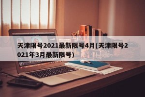 天津限号2021最新限号4月(天津限号2021年3月最新限号)