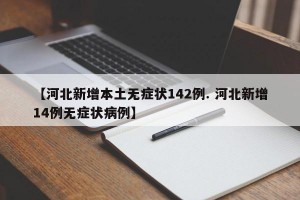 【河北新增本土无症状142例. 河北新增14例无症状病例】