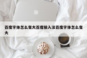 百度字体怎么变大百度输入法百度字体怎么变大