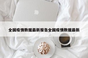 全国疫情数据最新报告全国疫情数据最新