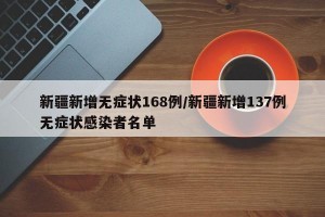 新疆新增无症状168例/新疆新增137例无症状感染者名单