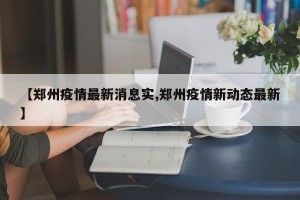 【郑州疫情最新消息实,郑州疫情新动态最新】