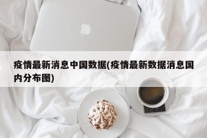 疫情最新消息中国数据(疫情最新数据消息国内分布图)