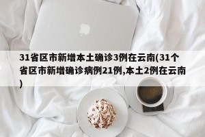 31省区市新增本土确诊3例在云南(31个省区市新增确诊病例21例,本土2例在云南)