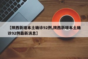 【陕西新增本土确诊92例,陕西新增本土确诊92例最新消息】
