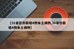 【31省区市新增4例本土病例,31省份新增4例本土病例】