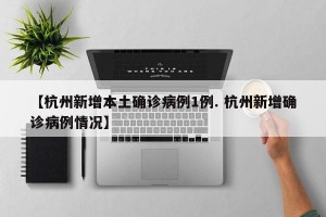 【杭州新增本土确诊病例1例. 杭州新增确诊病例情况】