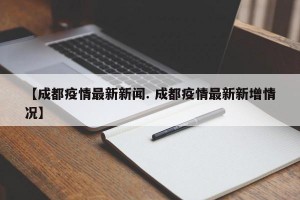 【成都疫情最新新闻. 成都疫情最新新增情况】