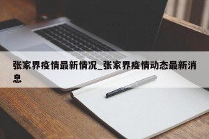 张家界疫情最新情况_张家界疫情动态最新消息