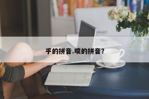 乎的拼音.喷的拼音？