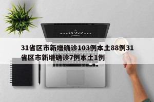31省区市新增确诊103例本土88例31省区市新增确诊7例本土1例