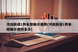 河南新增1例本地确诊病例(河南新增1例本地确诊病例多少)