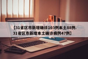 【31省区市新增确诊103例本土88例. 31省区市新增本土确诊病例47例】
