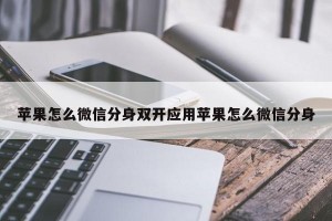 苹果怎么微信分身双开应用苹果怎么微信分身