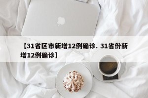 【31省区市新增12例确诊. 31省份新增12例确诊】