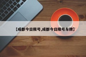 【成都今日限号,成都今日限号车牌】