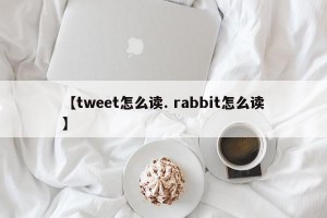 【tweet怎么读. rabbit怎么读】