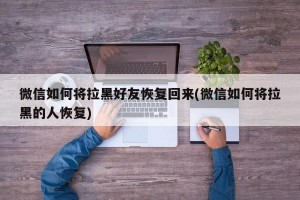 微信如何将拉黑好友恢复回来(微信如何将拉黑的人恢复)