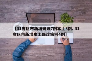 【31省区市新增确诊7例本土3例. 31省区市新增本土确诊病例4例】